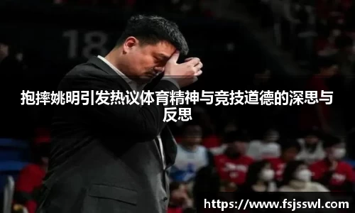 抱摔姚明引发热议体育精神与竞技道德的深思与反思
