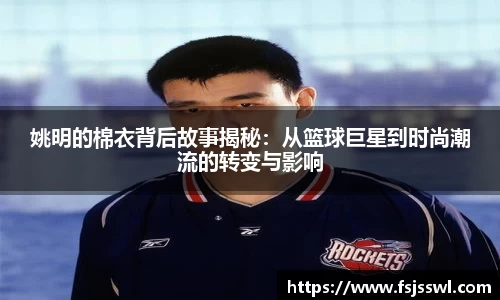 姚明的棉衣背后故事揭秘：从篮球巨星到时尚潮流的转变与影响