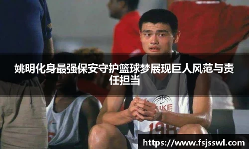 姚明化身最强保安守护篮球梦展现巨人风范与责任担当