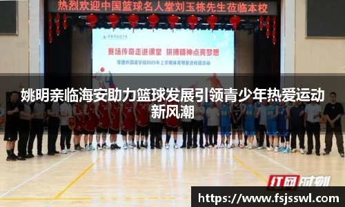 姚明亲临海安助力篮球发展引领青少年热爱运动新风潮