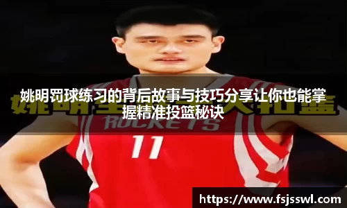 姚明罚球练习的背后故事与技巧分享让你也能掌握精准投篮秘诀