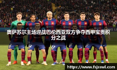 奥萨苏尔主场迎战巴伦西亚双方争夺西甲宝贵积分之战