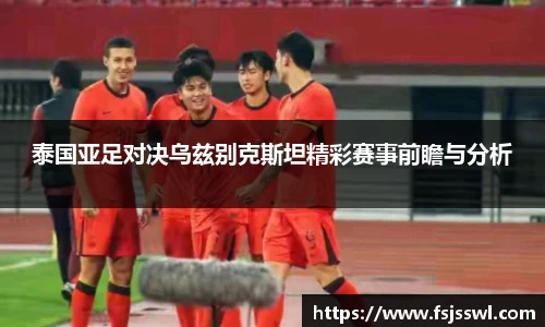 zoty中欧泰国亚足对决乌兹别克斯坦精彩赛事前瞻与分析