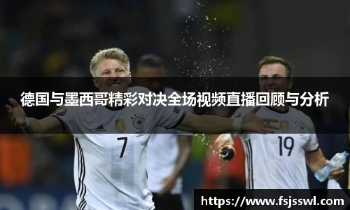 zoty中欧德国与墨西哥精彩对决全场视频直播回顾与分析