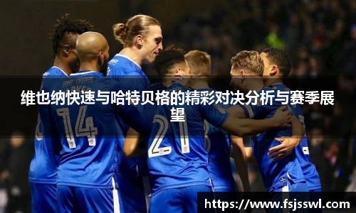 zoty中欧维也纳快速与哈特贝格的精彩对决分析与赛季展望