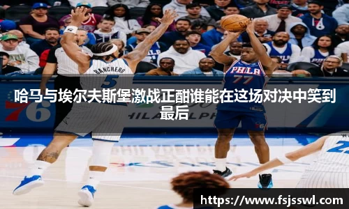 zoty中欧哈马与埃尔夫斯堡激战正酣谁能在这场对决中笑到最后